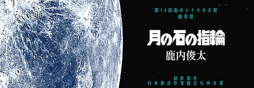 オーディオドラマ 第14回南のシナリオ大賞優秀賞　鹿内俊太 「月の石の指輪」